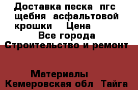 Доставка песка, пгс, щебня, асфальтовой крошки. › Цена ­ 400 - Все города Строительство и ремонт » Материалы   . Кемеровская обл.,Тайга г.